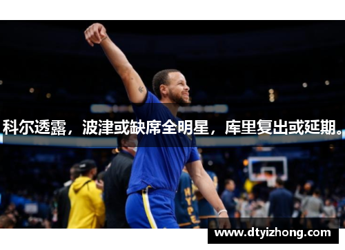 科尔透露，波津或缺席全明星，库里复出或延期。