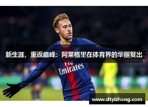 新生涯，重返巅峰：阿莱格里在体育界的华丽复出